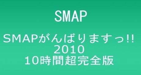 SMAPがんばりますっ!!2010 10時間超完全版